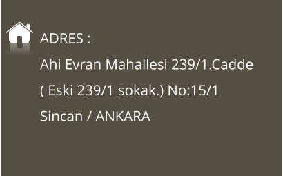 Ahi Evran Mahallesi 239/1.Cadde  ( Eski 239/1 sokak.) No:15/1   Sincan / ANKARA ADRES :